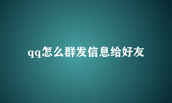 qq怎么群发信息给好友