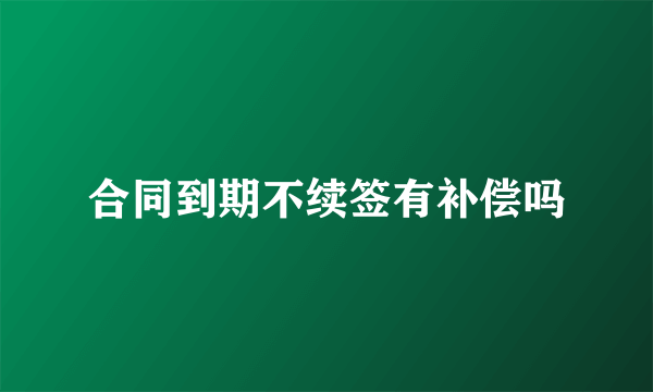合同到期不续签有补偿吗