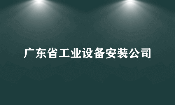 广东省工业设备安装公司