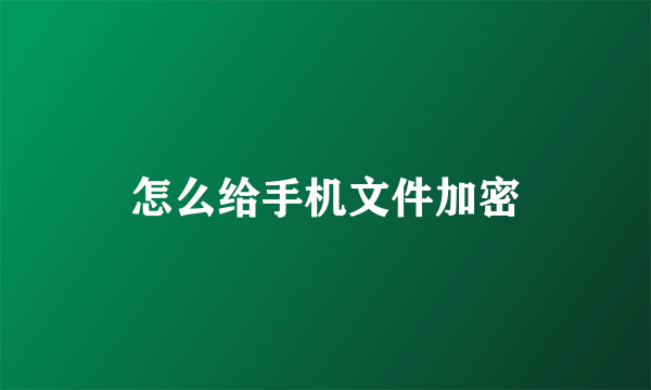 怎么给手机文件加密