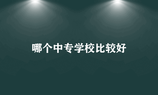 哪个中专学校比较好