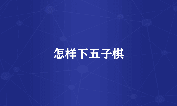 怎样下五子棋