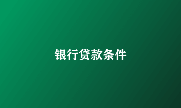 银行贷款条件