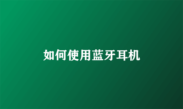 如何使用蓝牙耳机