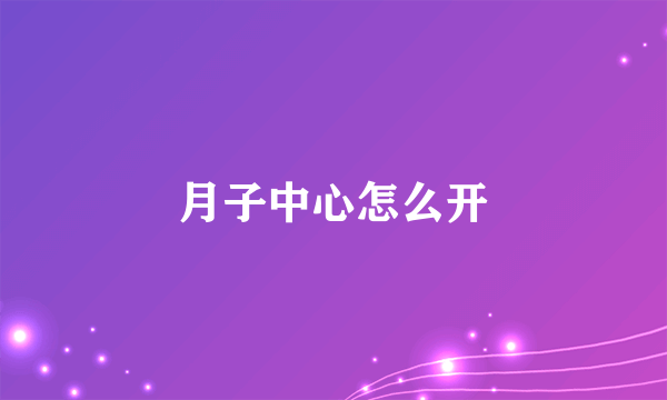 月子中心怎么开