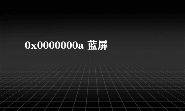0x0000000a 蓝屏