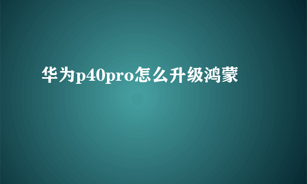 华为p40pro怎么升级鸿蒙