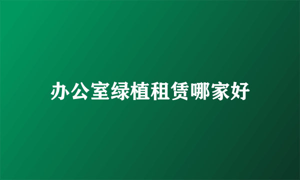 办公室绿植租赁哪家好