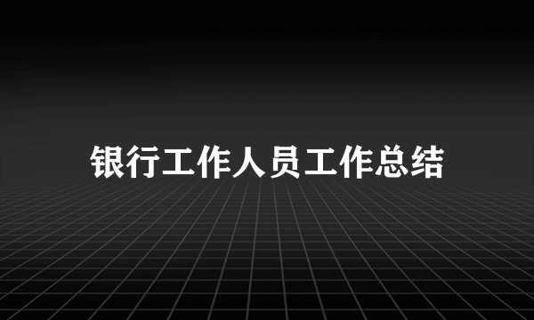 银行工作人员工作总结