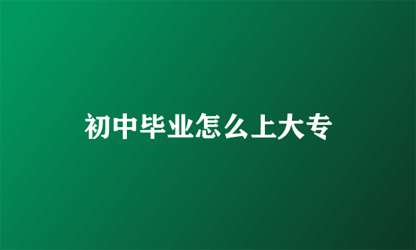 初中毕业怎么上大专