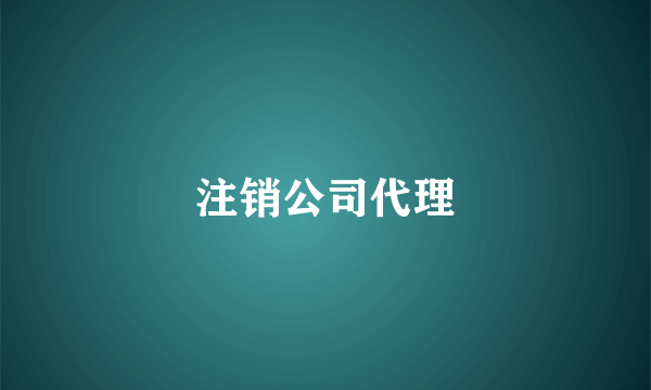 注销公司代理