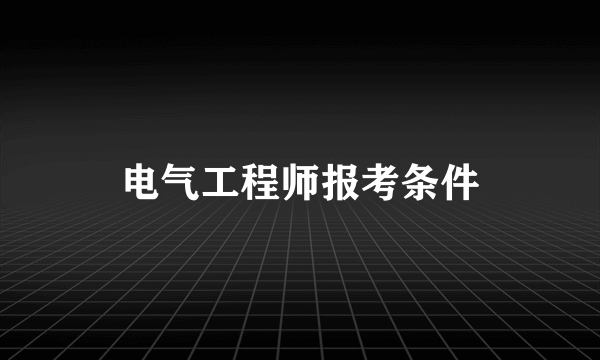 电气工程师报考条件