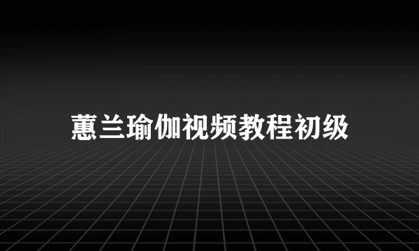 蕙兰瑜伽视频教程初级