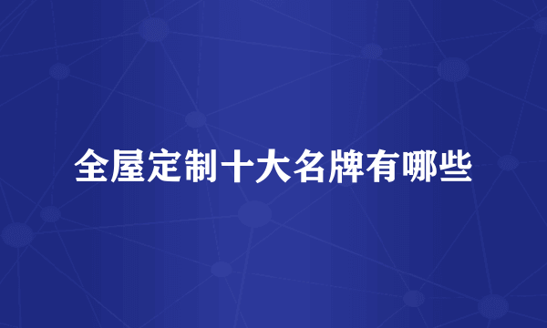 全屋定制十大名牌有哪些