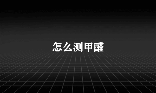 怎么测甲醛
