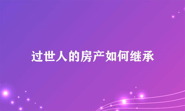 过世人的房产如何继承