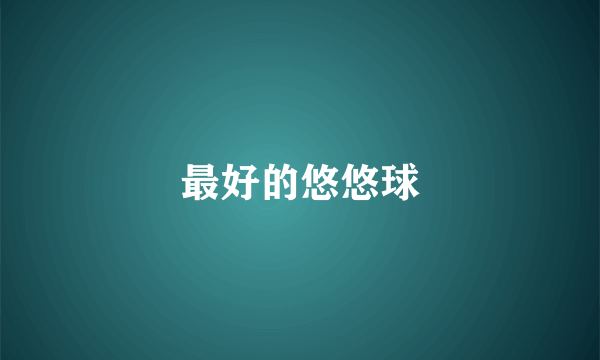 最好的悠悠球