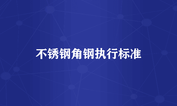 不锈钢角钢执行标准