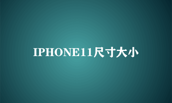 IPHONE11尺寸大小