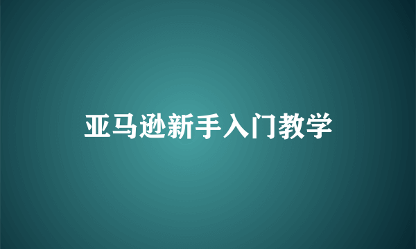 亚马逊新手入门教学
