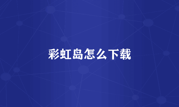 彩虹岛怎么下载