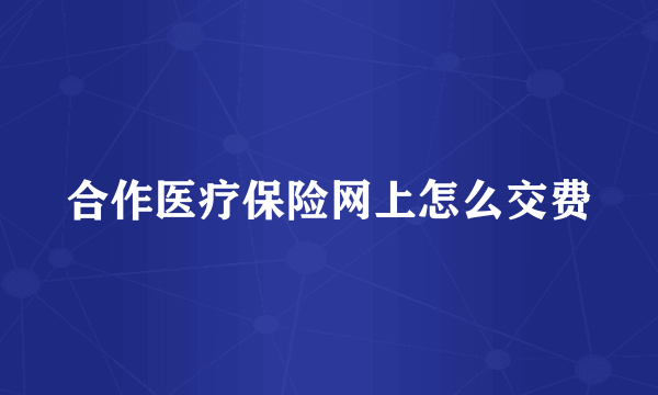 合作医疗保险网上怎么交费