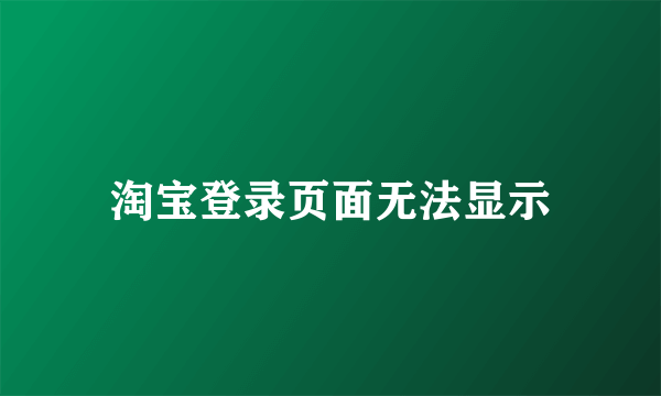 淘宝登录页面无法显示
