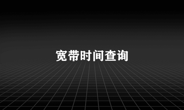 宽带时间查询