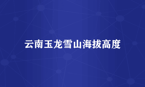 云南玉龙雪山海拔高度