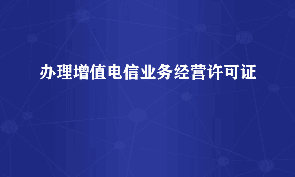 办理增值电信业务经营许可证