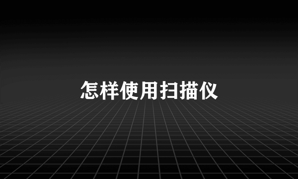 怎样使用扫描仪