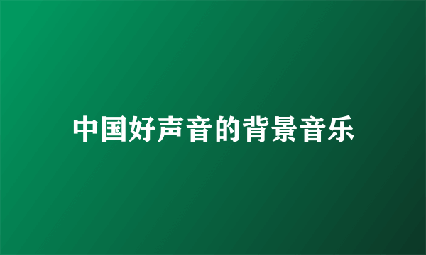 中国好声音的背景音乐