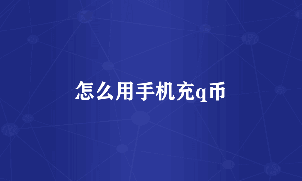 怎么用手机充q币