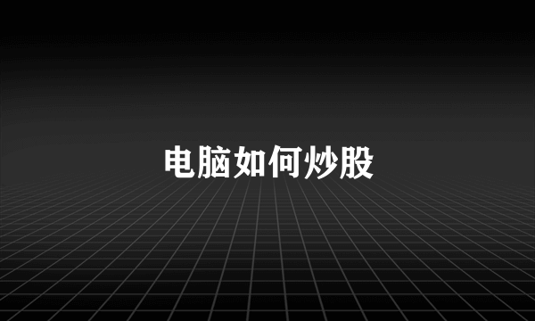电脑如何炒股