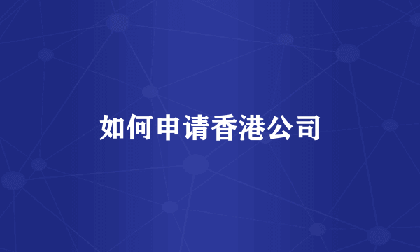 如何申请香港公司