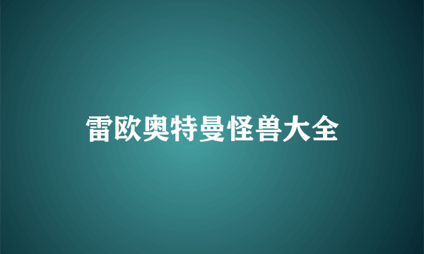 雷欧奥特曼怪兽大全