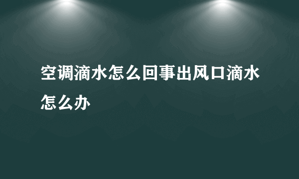 空调滴水怎么回事出风口滴水怎么办