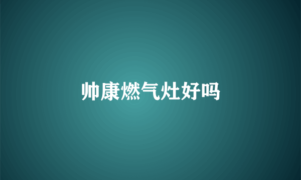 帅康燃气灶好吗