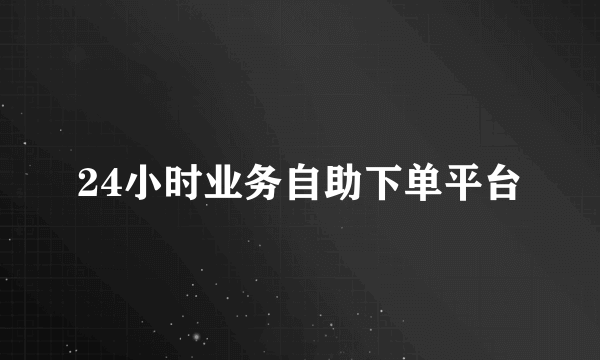24小时业务自助下单平台