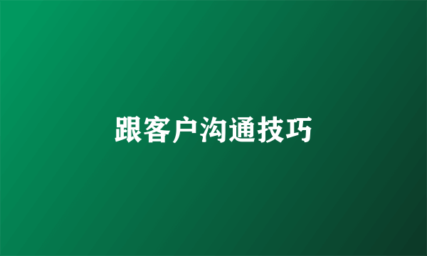 跟客户沟通技巧