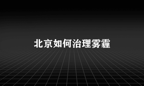 北京如何治理雾霾
