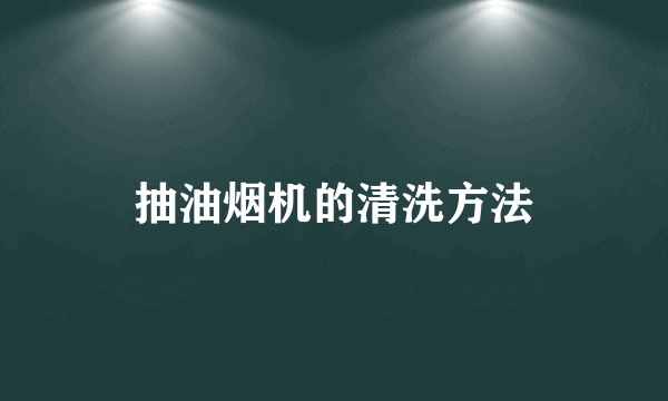 抽油烟机的清洗方法