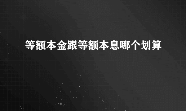 等额本金跟等额本息哪个划算