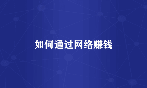 如何通过网络赚钱