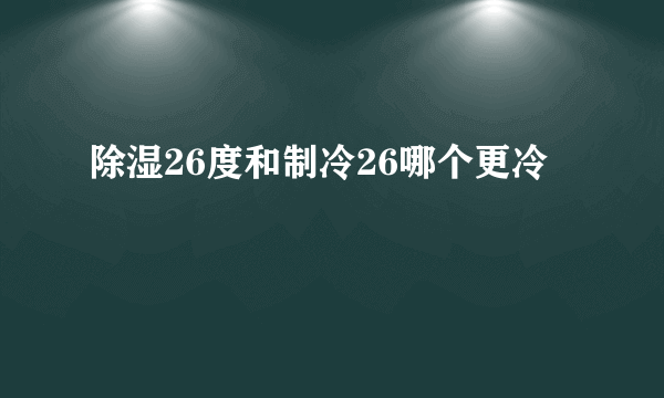 除湿26度和制冷26哪个更冷