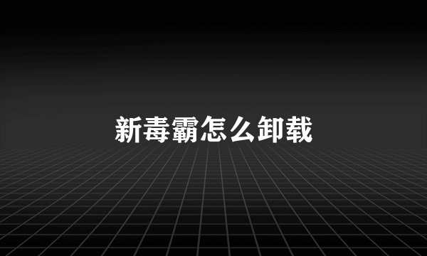 新毒霸怎么卸载