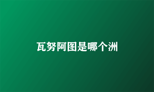 瓦努阿图是哪个洲