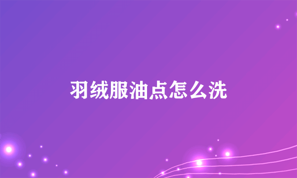 羽绒服油点怎么洗