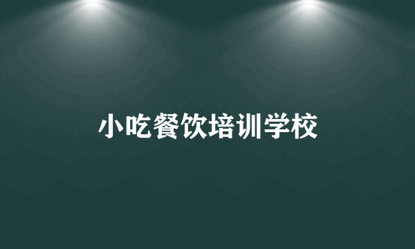 小吃餐饮培训学校