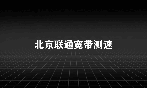 北京联通宽带测速